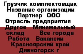 Грузчик-комплектовщик › Название организации ­ Партнер, ООО › Отрасль предприятия ­ Другое › Минимальный оклад ­ 1 - Все города Работа » Вакансии   . Красноярский край,Дивногорск г.